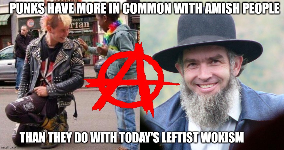 PUNKS HAVE MORE IN COMMON WITH AMISH PEOPLE; THAN THEY DO WITH TODAY'S LEFTIST WOKISM | image tagged in punk rock,amish | made w/ Imgflip meme maker