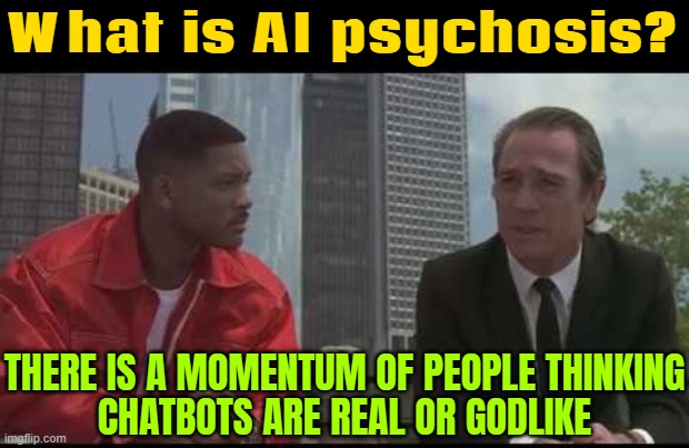 AI psychosis | What is AI psychosis? THERE IS A MOMENTUM OF PEOPLE THINKING
CHATBOTS ARE REAL OR GODLIKE | image tagged in men in black - people are dumb,chat,artificial intelligence,technology,god,dumb people | made w/ Imgflip meme maker