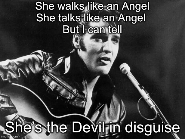 Leather Elvis | She walks like an Angel
She talks like an Angel 
But I can tell She’s the Devil in disguise | image tagged in leather elvis | made w/ Imgflip meme maker