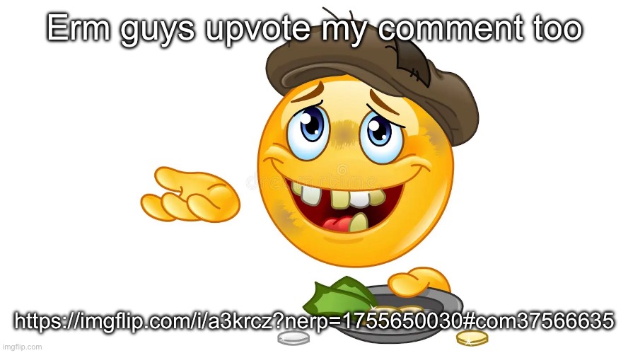 Pretty please | Erm guys upvote my comment too; https://imgflip.com/i/a3krcz?nerp=1755650030#com37566635 | image tagged in begging emoji | made w/ Imgflip meme maker