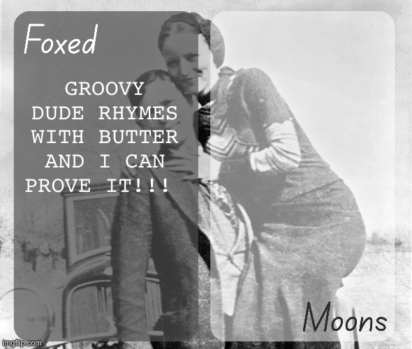 Foxed n Moons - Bonnie and Clyde temp | GROOVY DUDE RHYMES WITH BUTTER AND I CAN PROVE IT!!! | image tagged in foxed n moons - bonnie and clyde temp | made w/ Imgflip meme maker