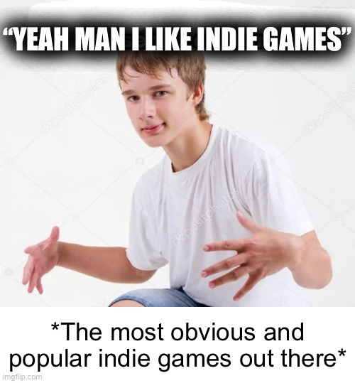 Now I’m just being mean. | “YEAH MAN I LIKE INDIE GAMES”; *The most obvious and popular indie games out there* | image tagged in yeah man i have a really x sense of humor | made w/ Imgflip meme maker