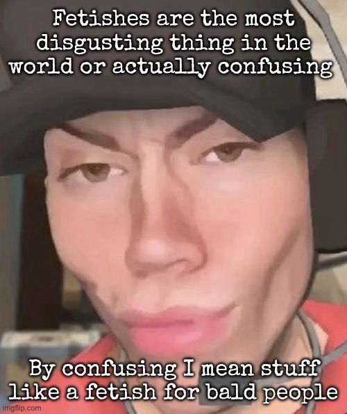 Irl scout | Fetishes are the most disgusting thing in the world or actually confusing; By confusing I mean stuff like a fetish for bald people | image tagged in irl scout | made w/ Imgflip meme maker