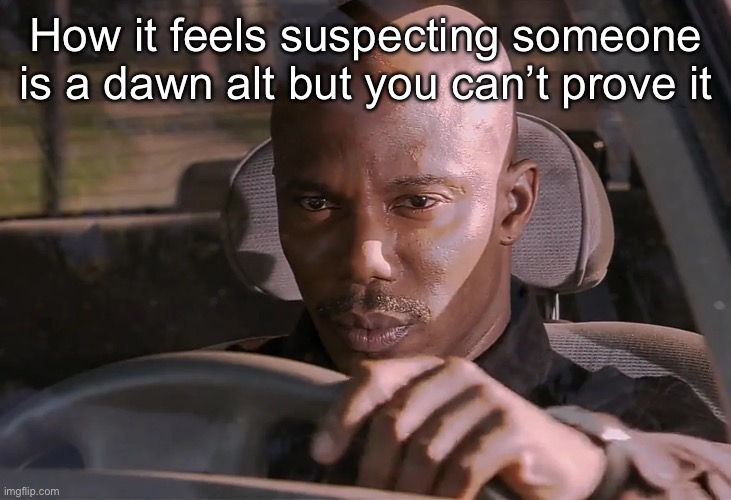 Ifykyk | How it feels suspecting someone is a dawn alt but you can’t prove it | image tagged in doakes | made w/ Imgflip meme maker