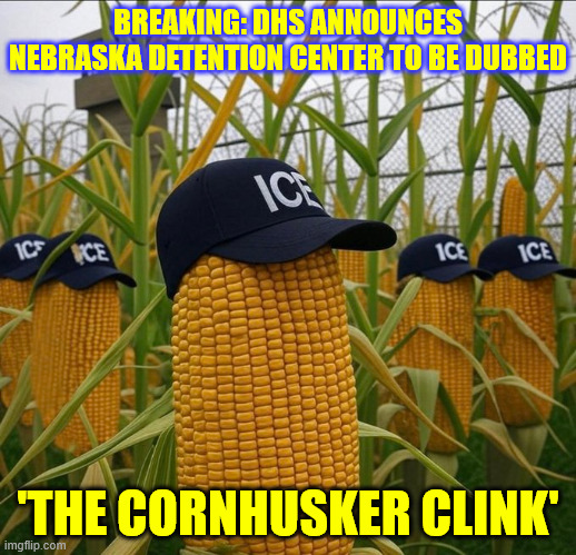 'The Cornhusker Clink' | BREAKING: DHS ANNOUNCES NEBRASKA DETENTION CENTER TO BE DUBBED; 'THE CORNHUSKER CLINK' | image tagged in nebraska,detention center | made w/ Imgflip meme maker