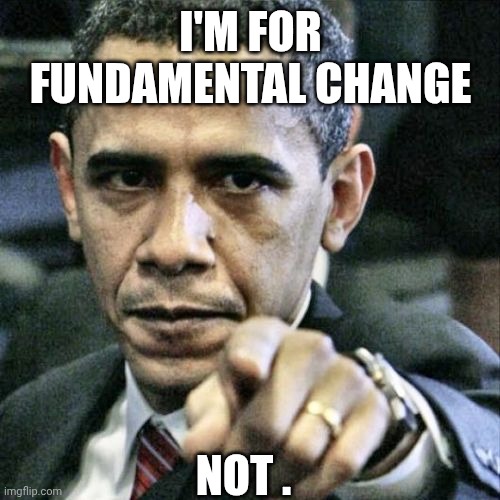Pissed Off Obama Meme | I'M FOR FUNDAMENTAL CHANGE NOT . | image tagged in memes,pissed off obama | made w/ Imgflip meme maker