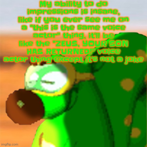 Mill accepting his fate | My ability to do impressions is insane, like if you ever see me on a "this is the same voice actor" thing, it'll be like the "ZEUS, YOUR SON HAS RETURNED!" voice actor thing except it's not a joke | image tagged in mill accepting his fate | made w/ Imgflip meme maker