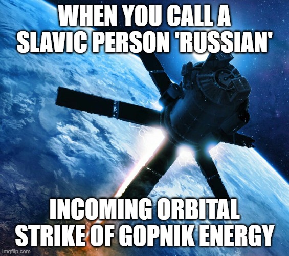 Orbital strike | WHEN YOU CALL A SLAVIC PERSON 'RUSSIAN'; INCOMING ORBITAL STRIKE OF GOPNIK ENERGY | image tagged in orbital strike,slavic lives matter,russia | made w/ Imgflip meme maker