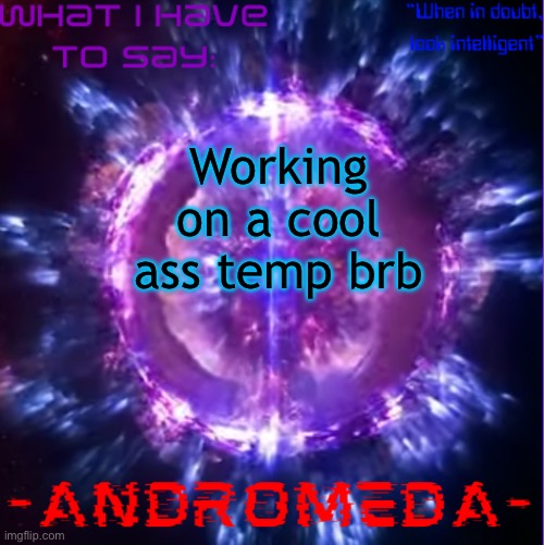 andromeda | Working on a cool ass temp brb | image tagged in andromeda | made w/ Imgflip meme maker