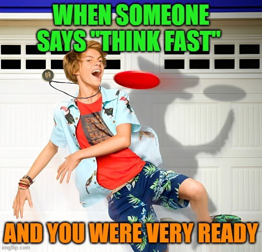 think fast | WHEN SOMEONE SAYS "THINK FAST"; AND YOU WERE VERY READY | image tagged in memes | made w/ Imgflip meme maker