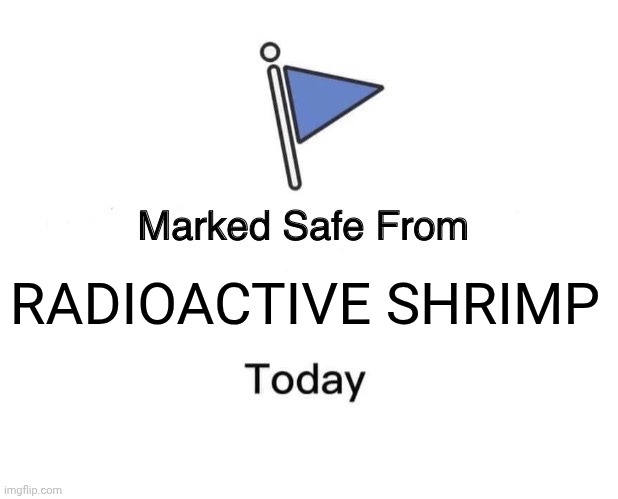 Marked Safe From | RADIOACTIVE SHRIMP | image tagged in memes,marked safe from | made w/ Imgflip meme maker