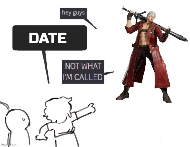 date | DATE | image tagged in not what im called | made w/ Imgflip meme maker