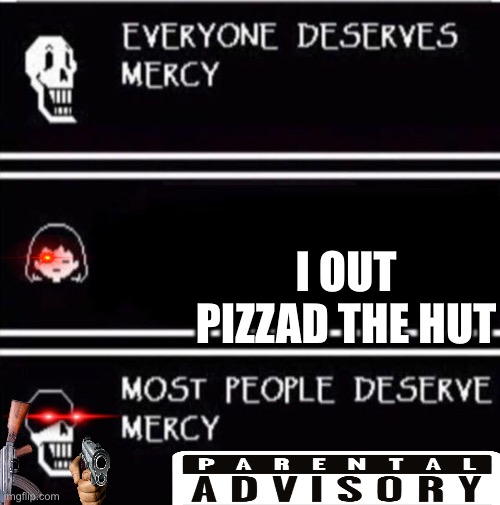 mercy undertale | I OUT PIZZAD THE HUT | image tagged in mercy undertale | made w/ Imgflip meme maker