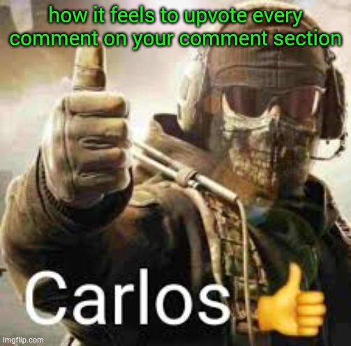 . | how it feels to upvote every comment on your comment section | image tagged in carlos thumb up | made w/ Imgflip meme maker