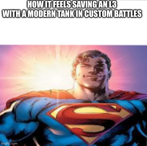 Cuz im a punkrocker yes i am. [Mod note: Yay i made this] | HOW IT FEELS SAVING AN L3 WITH A MODERN TANK IN CUSTOM BATTLES | image tagged in superman starman meme | made w/ Imgflip meme maker