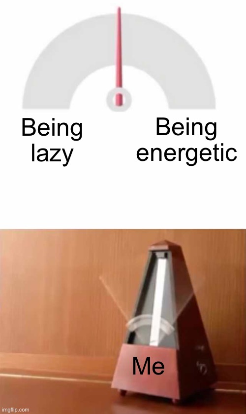 Perfectly balanced | Being energetic; Being lazy; Me | image tagged in metronome,lazy,energy,thanos perfectly balanced | made w/ Imgflip meme maker