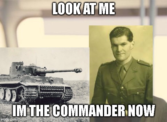 tiger 131 capture | LOOK AT ME; IM THE COMMANDER NOW | image tagged in memes,i'm the captain now,ww2,tiger 131 | made w/ Imgflip meme maker