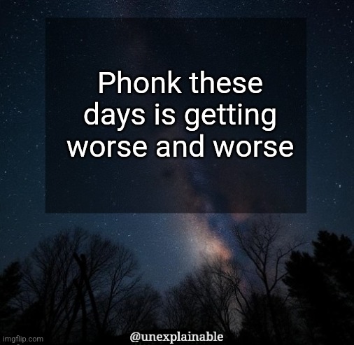 WAY too overused meodies, exessive vocals (some you do NOT translate), questionable thumbnails and devolving to brainrot level | Phonk these days is getting worse and worse | image tagged in it's simply unexplainable | made w/ Imgflip meme maker