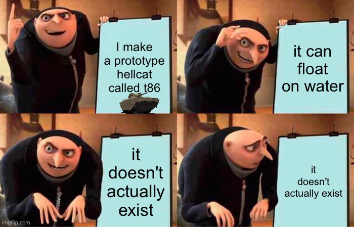 T-86 from d-day event [Mod note: Approved :] | I make a prototype hellcat called t86; it can float on water; it doesn't actually exist; it doesn't actually exist | image tagged in memes,gru's plan | made w/ Imgflip meme maker