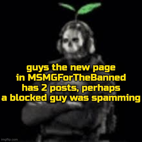 ghost plant | guys the new page in MSMGForTheBanned has 2 posts, perhaps a blocked guy was spamming | image tagged in ghost plant | made w/ Imgflip meme maker