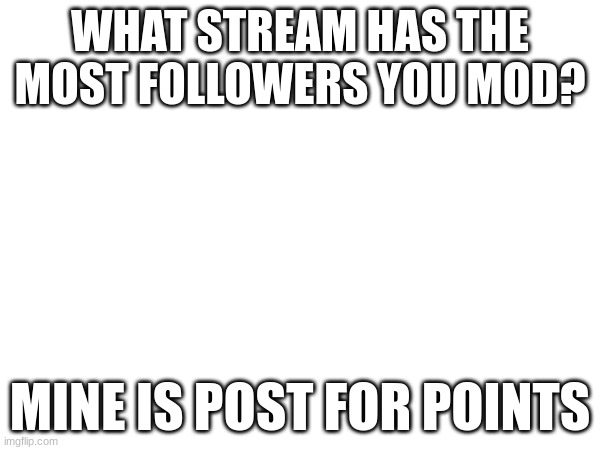 WHAT STREAM HAS THE MOST FOLLOWERS YOU MOD? MINE IS POST FOR POINTS | made w/ Imgflip meme maker
