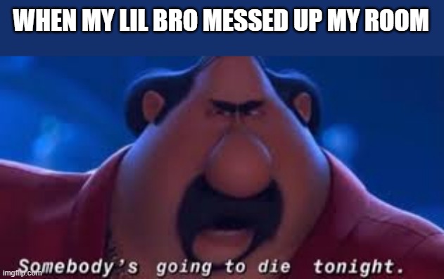 Somebody's Going To Die Tonight | WHEN MY LIL BRO MESSED UP MY ROOM | image tagged in somebody's going to die tonight | made w/ Imgflip meme maker