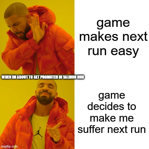 anyone else experienced this? | game makes next run easy; WHEN IM ABOUT TO GET PROMOTED IN SALMON RUN; game decides to make me suffer next run | image tagged in memes,drake hotline bling,splatoon | made w/ Imgflip meme maker