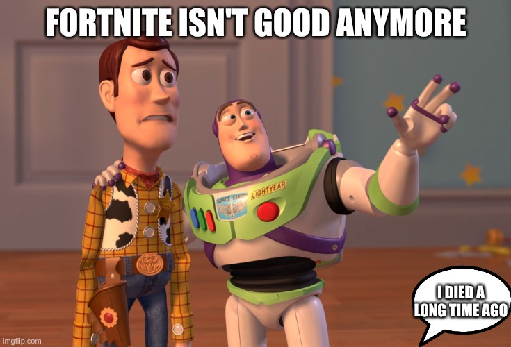 died after like chapter 2 | FORTNITE ISN'T GOOD ANYMORE; I DIED A LONG TIME AGO | image tagged in memes,x x everywhere | made w/ Imgflip meme maker