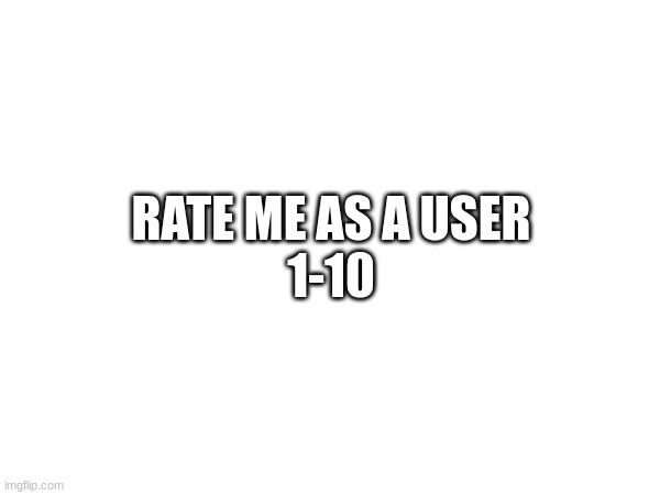 speack up  beeeeeetch | RATE ME AS A USER
1-10 | made w/ Imgflip meme maker