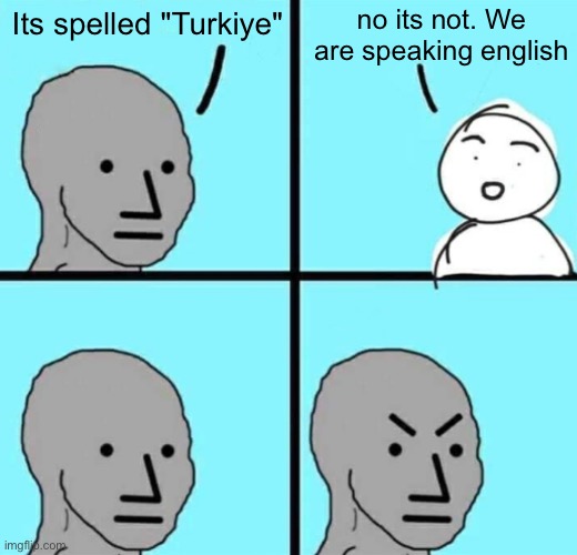 Its spelled turkey. I can't believe how many ppl get pissed off on how the english language spells it. | no its not. We are speaking english; Its spelled "Turkiye" | image tagged in angry npc wojak | made w/ Imgflip meme maker
