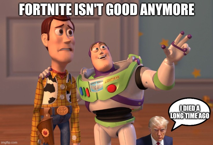 it died when they took away the story line | FORTNITE ISN'T GOOD ANYMORE; I DIED A LONG TIME AGO | image tagged in memes,x x everywhere | made w/ Imgflip meme maker