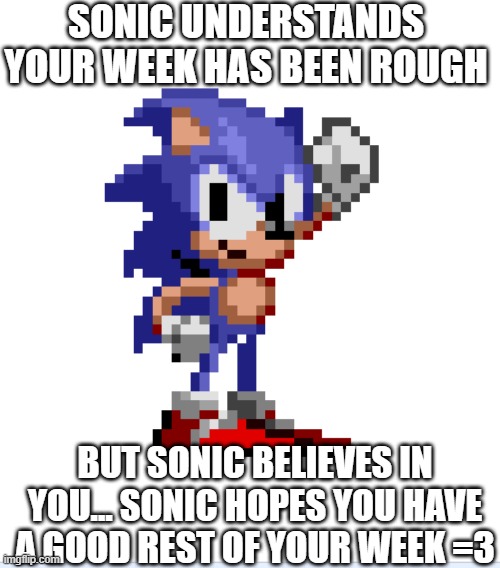 SONIC UNDERSTANDS YOUR WEEK HAS BEEN ROUGH; BUT SONIC BELIEVES IN YOU... SONIC HOPES YOU HAVE A GOOD REST OF YOUR WEEK =3 | made w/ Imgflip meme maker