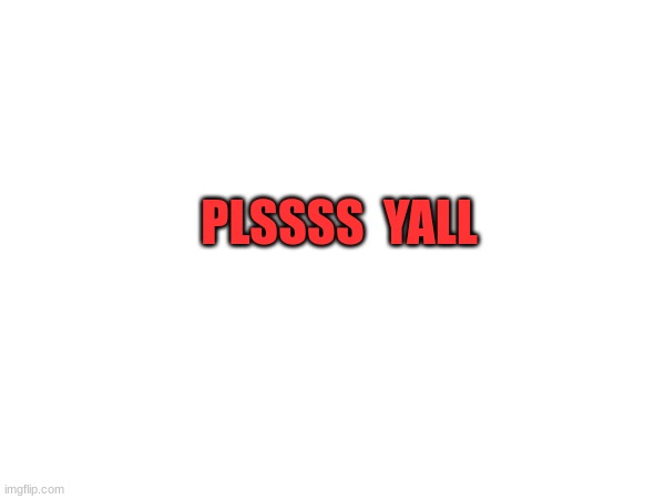 PLSSSS  YALL | made w/ Imgflip meme maker