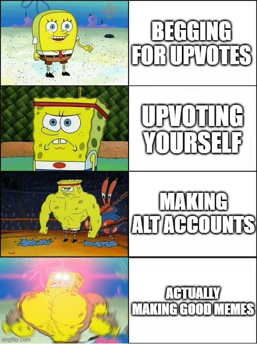 Be the bottom Spongebob | BEGGING FOR UPVOTES; UPVOTING YOURSELF; MAKING ALT ACCOUNTS; ACTUALLY MAKING GOOD MEMES | image tagged in sponge finna commit muder | made w/ Imgflip meme maker