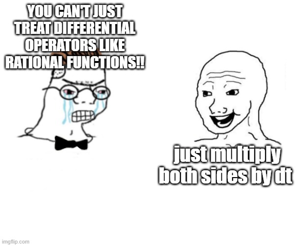 Wojack nerd | YOU CAN'T JUST TREAT DIFFERENTIAL OPERATORS LIKE RATIONAL FUNCTIONS!! just multiply both sides by dt | image tagged in wojack nerd | made w/ Imgflip meme maker