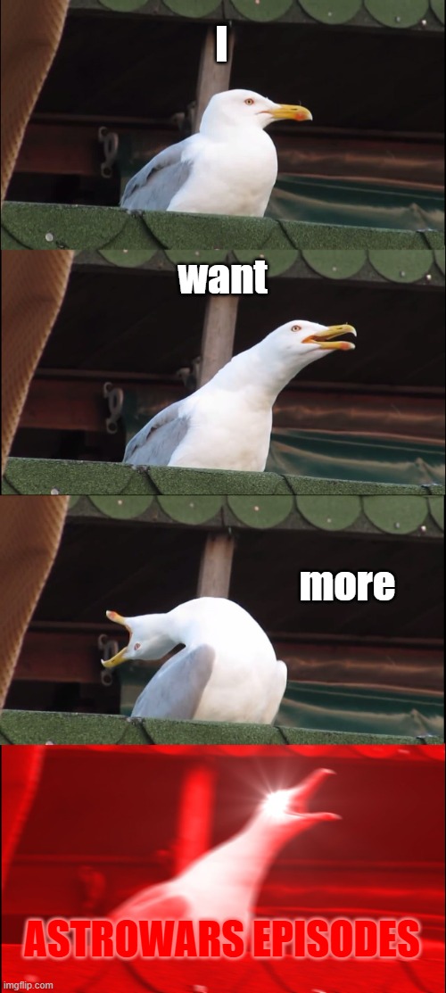 Most goated series I've ever heard in my entire life. And you know what? Even better than Snow White | I; want; more; ASTROWARS EPISODES | image tagged in inhaling seagull | made w/ Imgflip meme maker