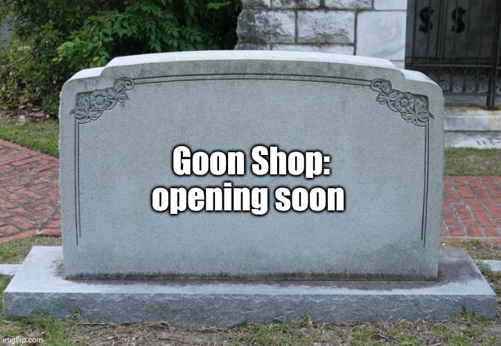 Gravestone | Goon Shop: opening soon | image tagged in gravestone | made w/ Imgflip meme maker