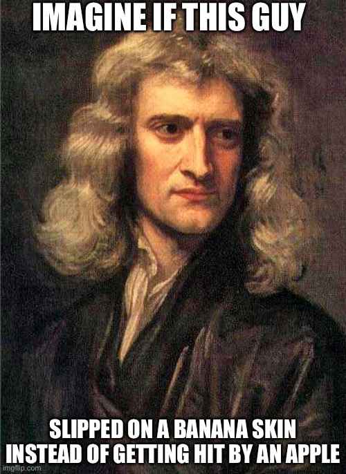 Isaac Newton  | IMAGINE IF THIS GUY SLIPPED ON A BANANA SKIN INSTEAD OF GETTING HIT BY AN APPLE | image tagged in isaac newton | made w/ Imgflip meme maker