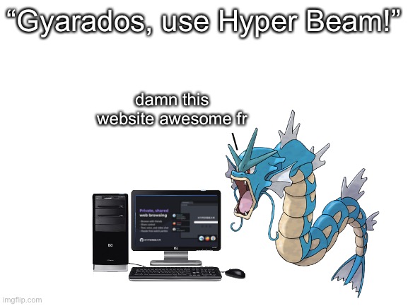hyper beam | “Gyarados, use Hyper Beam!”; damn this website awesome fr; \ | image tagged in blank white template | made w/ Imgflip meme maker