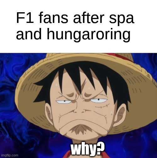 spa is debatable but hungaroring was a long yawn and a half | F1 fans after spa 
and hungaroring; why? | image tagged in one piece luffy pout,f1,why,boring | made w/ Imgflip meme maker