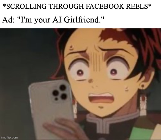 I Hate These | *SCROLLING THROUGH FACEBOOK REELS*; Ad: "I'm your AI Girlfriend." | image tagged in artificial intelligence,facebook,demon slayer,anime meme | made w/ Imgflip meme maker