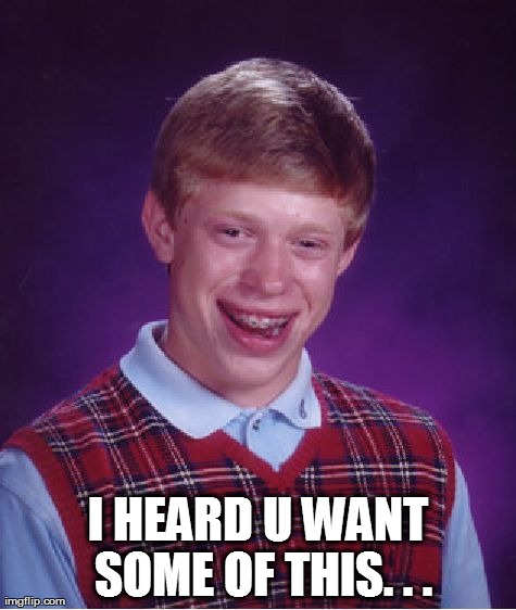 Bad Luck Brian Meme | I HEARD U WANT SOME OF THIS. . . | image tagged in memes,bad luck brian | made w/ Imgflip meme maker