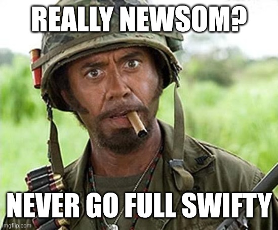 Robert Downey Jr Tropic Thunder | REALLY NEWSOM? NEVER GO FULL SWIFTY | image tagged in robert downey jr tropic thunder | made w/ Imgflip meme maker