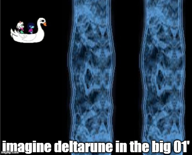 Imagine though | imagine deltarune in the big 01' | made w/ Imgflip meme maker