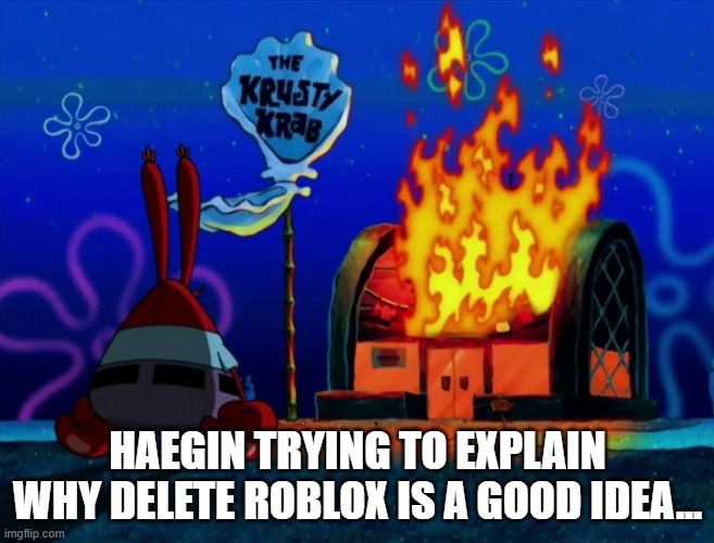 HAEGIN's HQ right now (fake) | HAEGIN TRYING TO EXPLAIN WHY DELETE ROBLOX IS A GOOD IDEA... | image tagged in krusty krab on fire,roblox,roblox meme | made w/ Imgflip meme maker