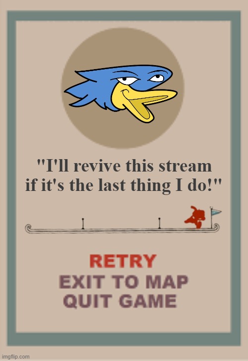 Who wants to revive this stream? | "I'll revive this stream if it's the last thing I do!" | image tagged in cuphead boss game over blank | made w/ Imgflip meme maker