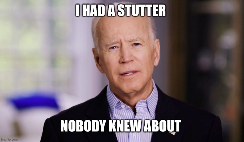 Joe Biden 2020 | I HAD A STUTTER NOBODY KNEW ABOUT | image tagged in joe biden 2020 | made w/ Imgflip meme maker