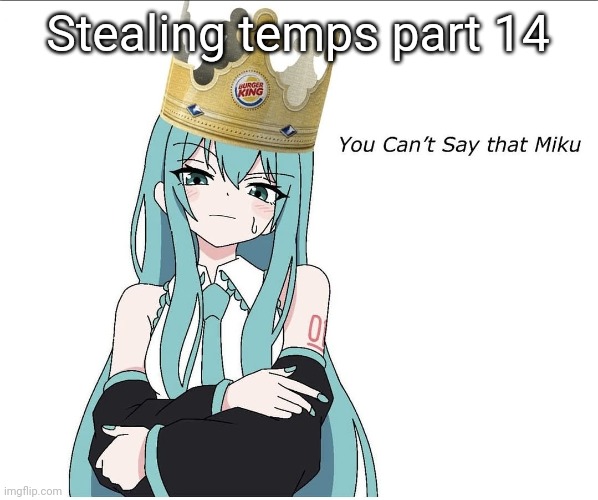 Dank | Stealing temps part 14 | image tagged in you cant say that miku | made w/ Imgflip meme maker