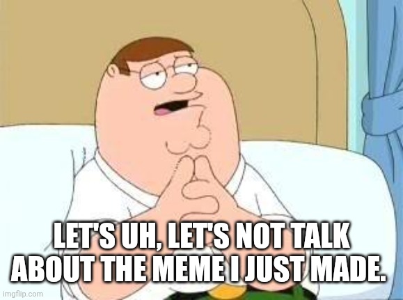 Nothing to do with Colette | LET'S UH, LET'S NOT TALK ABOUT THE MEME I JUST MADE. | image tagged in peter griffin go on | made w/ Imgflip meme maker