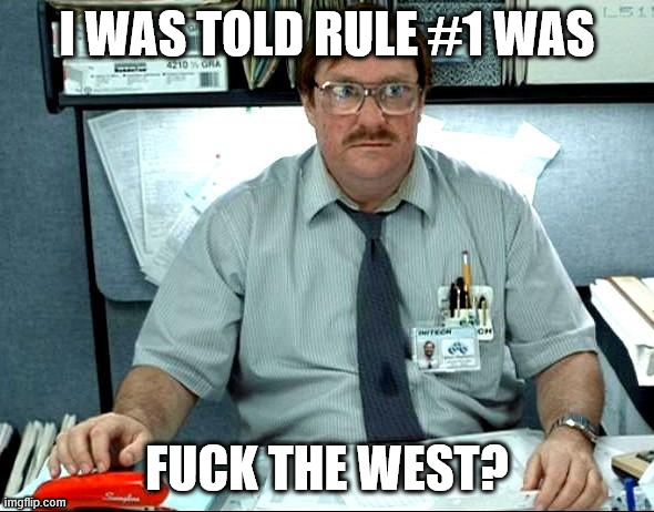 I Was Told There Would Be Meme | I WAS TOLD RULE #1 WAS; FUCK THE WEST? | image tagged in memes,i was told there would be | made w/ Imgflip meme maker